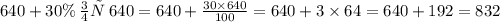 640 + 30\% \: от \: 640 = 640 + \frac{30 \times 640}{100} = 640 + 3 \times 64 = 640 + 192 = 832