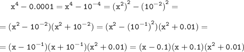 \displaystyle\tt \ \ \ \ x^4-0.0001=x^4-10^{-4}={(x^2)}^2-{(10^{-2})}^2=\\\\=(x^2-10^{-2})(x^2+10^{-2})=(x^2-{(10^{-1})}^2)(x^2+0.01)=\\\\=(x-10^{-1})(x+10^{-1})(x^2+0.01)=(x-0.1)(x+0.1)(x^2+0.01)