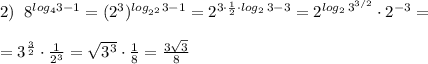 2)\; \; 8^{log_43-1}=(2^3)^{log_{2^2}3-1}=2^{3\cdot \frac{1}{2}\cdot log_2\, 3-3}=2^{log_2\, 3^{3/2}}\cdot 2^{-3}=\\\\=3^{\frac{3}{2}}\cdot \frac{1}{2^3}=\sqrt{3^3}\cdot \frac{1}{8}=\frac{3\sqrt3}{8}