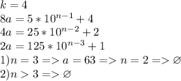 k=4\\ 8a=5*10^{n-1}+4\\ 4a=25*10^{n-2}+2\\ 2a=125*10^{n-3}+1\\ 1)n=3=a=63=n=2=\varnothing\\2)n3=\varnothing