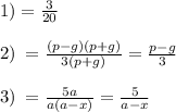 1) = \frac{3}{20} \\ \\ 2) \: = \frac{(p - g)(p + g)}{3(p + g)} = \frac{p - g}{3} \\ \\ 3) \: = \frac{5a}{a(a - x)} = \frac{5}{a - x}