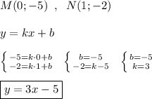 M(0;-5)\; \; ,\; \; N(1;-2)\\\\y=kx+b\\\\\left \{ {{-5=k\cdot 0+b} \atop {-2=k\cdot 1+b}} \right.\; \; \left \{ {{b=-5} \atop {-2=k-5}} \right. \; \; \left \{ {{b=-5} \atop {k=3}} \right. \\\\{\boxed {y=3x-5}