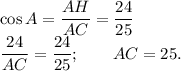 \cos A= \dfrac{AH}{AC}=\dfrac{24}{25}\\ \dfrac{24}{AC} = \dfrac{24}{25}; \qquad AC=25.