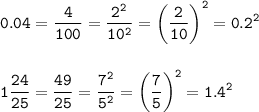 \displaystyle\tt 0.04=\frac{4}{100}= \frac{2^2}{10^2}=\bigg(\frac{2}{10}\bigg)^2=0.2^2\\ \\\\1\frac{24}{25}=\frac{49}{25}=\frac{7^2}{5^2}=\bigg(\frac{7}{5}\bigg)^2=1.4^2