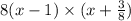 8(x - 1) \times (x + \frac{3}{8} )