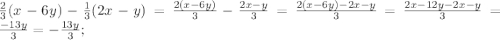 \frac{2}{3}(x-6y) - \frac{1}{3}(2x-y) = \frac{2(x-6y)}{3} - \frac{2x-y}{3} = \frac{2(x-6y)-2x-y}{3} = \frac{2x-12y-2x-y}{3}=\frac{-13y}{3}=-\frac{13y}{3};