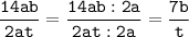 \tt\displaystyle \frac{14ab}{2at}=\frac{14ab:2a}{2at:2a}=\frac{7b}{t}