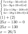 \left \{ {{7x+6y-56=0|*3} \atop {2x-9y+19=0|*2}} \right.\\\left \{ {{21x+18y-168=0} \atop {4x-18y+38=0|*2}} \right.\\(1)+(2)\\25x-130=0\\25x=130\\x=26/5