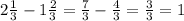 2\frac{1}{3}-1\frac{2}{3}=\frac{7}{3} -\frac{4}{3}=\frac{3}{3}=1