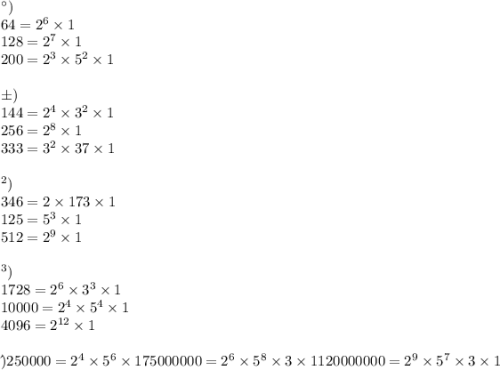 а) \\64 = {2}^{6} \times 1 \\ 128 = {2}^{7} \times 1 \\ 200 = {2}^{3} \times {5}^{2} \times 1 \\ \\б)\\ 144 = {2}^{4} \times {3}^{2} \times 1 \\ 256 = {2}^{8} \times 1 \\ 333 = {3}^{2} \times 37 \times 1\\ \\ в) \\346 = 2 \times 173 \times 1\\ 125 = {5}^{3} \times 1 \\ 512 = {2}^{9} \times 1 \\ \\ г) \\1728 = {2}^{6} \times {3}^{3} \times 1 \\ 10000 = {2}^{4} \times {5}^{4} \times 1 \\ 4096 = {2}^{12} \times 1 \\ \\д)\\ 250000 = {2}^{4} \times {5}^{6} \times 1 \\ 75000000 = {2}^{6} \times {5}^{8} \times 3 \times 1 \\ 120000000 = {2}^{9} \times {5}^{7} \times 3 \times 1