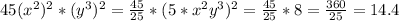 45(x^{2} )^2*(y^{3} )^2 = \frac{45}{25} *(5*x^{2} y^{3})} ^2 = \frac{45}{25} * 8 = \frac{360}{25} = 14.4