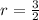 r=\frac{3}{2}
