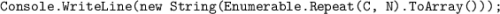 \texttt{Console.WriteLine(new String(Enumerable.Re}\texttt{peat(C, N).ToArray()));}