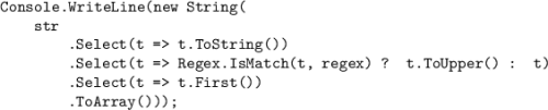 \texttt{Console.WriteLine(new String(}\\\texttt{{ }{ }{ }{ }str}\\\texttt{{ }{ }{ }{ }{ }{ }{ }{ }.Select(t = t.ToString())}\\\texttt{{ }{ }{ }{ }{ }{ }{ }{ }.Select(t = Regex.IsMatch(t, regex) ? t.ToUpper() : t)}\\\texttt{{ }{ }{ }{ }{ }{ }{ }{ }.Select(t = t.First())}\\\texttt{{ }{ }{ }{ }{ }{ }{ }{ }.ToArray()));}