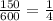 \frac{150}{600} = \frac{1}{4}