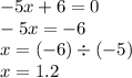 - 5x + 6 = 0 \\ - 5x = - 6 \\ x = ( - 6) \div ( - 5) \\ x = 1.2