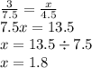 \frac{3}{7.5} = \frac{x}{4.5} \\ 7.5x = 13.5 \\ x = 13.5 \div 7.5 \\ x = 1.8