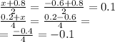 \frac{x + 0.8}{2} = \frac{ - 0.6 + 0.8}{2} = 0.1 \\ \frac{0.2 + x}{4}=\frac{0.2 - 0.6}{4} =\\= \frac{ - 0.4}{4} = - 0.1