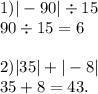 1) | - 90| \div 15 \\ 90 \div 15 = 6 \\ \\ 2) |35| + | - 8| \\ 35 + 8 = 43.