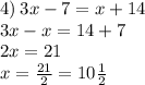 4) \: 3x - 7 = x + 14 \\ 3x - x = 14 + 7 \\ 2x = 21 \\ x = \frac{21}{2} = 10 \frac{1}{2}