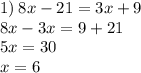 1) \: 8x - 21 = 3x + 9 \\ 8x - 3x = 9 + 21 \\ 5x = 30 \\ x = 6