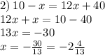 2) \: 10 - x = 12x + 40 \\ 12x + x = 10 - 40 \\ 13x = - 30 \\ x = - \frac{30}{13} = - 2 \frac{4}{13}