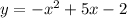 y = - {x}^{2} + 5 x - 2 \\