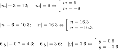 |m| + 3 = 12; \quad |m| = 9 \Leftrightarrow \left [\begin{array}{lcl} {m=9 \\ m=-9}\end{array} \right. \\ \\ \\ |n| - 6 = 10.3; \quad |n| = 16.3 \Leftrightarrow \left [\begin{array}{lcl} {n=16.3 \\ n=-16.3}\end{array} \right. \\ \\ \\ 6|y| + 0.7 = 4.3; \quad 6|y| = 3.6; \quad |y| = 0.6 \Leftrightarrow \left [\begin{array}{lcl} {y=0.6 \\ y=-0.6}\end{array} \right.