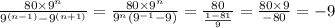 \frac{80 \times {9}^{n} }{ {9}^{(n - 1)} - {9}^{(n + 1)}} = \frac{80 \times {9}^{n} }{ {9}^{n} ( {9}^{ - 1} - 9)} = \frac{80}{ \frac{1 - 81}{9} } = \frac{80 \times 9}{ - 80} = - 9