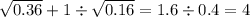 \sqrt{0.36} + 1 \div \sqrt{0.16} = 1.6 \div 0.4 = 4