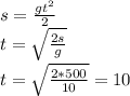 s=\frac{gt^2}{2}\\t=\sqrt{\frac{2s}{g} }\\t=\sqrt{\frac{2*500}{10} }=10