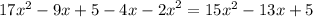 17 {x}^{2} - 9x + 5 - 4x - {2x}^{2} = 15 {x}^{2} - 13x + 5