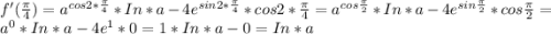 f'(\frac{\pi }{4} )=a^{cos2*\frac{\pi }{4} } *In*a-4e^{sin2*\frac{\pi }{4} }*cos2*\frac{\pi }{4} = a^{cos\frac{\pi }{2} } *In*a-4e^{sin\frac{\pi }{2} } *cos\frac{\pi}{2} =a^{0} *In*a-4e^{1} *0=1*In*a-0=In*a