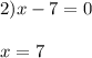 2) x - 7 = 0\\\\x = 7