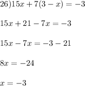 26) 15x + 7(3-x) = -3\\\\15x + 21 - 7x = -3\\\\15x - 7x = -3 - 21\\\\8x = -24\\\\x = -3