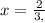 x=\frac{2}{3,}