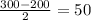 \frac{300-200}{2}=50