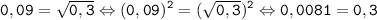 \tt \displaystyle 0,09=\sqrt{0,3} \Leftrightarrow (0,09)^2=(\sqrt{0,3})^2 \Leftrightarrow 0,0081=0,3