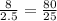\frac{8}{2.5} = \frac{80}{25}