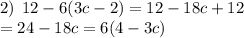 2) \: \: 12 - 6(3c - 2) = 12 - 18c + 12 \\ = 24 - 18c = 6(4 - 3c)