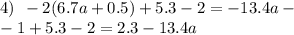 4) \: \: - 2(6.7a + 0.5) + 5.3 - 2 = - 13.4 a- \\ - 1 + 5 .3 - 2 = 2.3 - 13.4a