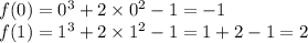 f(0) = {0}^{3} + 2 \times {0}^{2} - 1 = - 1 \\ f(1) = {1}^{3} + 2 \times {1}^{2} - 1 = 1 + 2 - 1 = 2