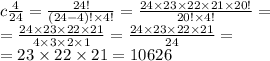 c \frac{4}{24} = \frac{24! }{(24 - 4) ! \times 4!} = \frac{24 \times 23 \times 22 \times 21 \times 20!}{20! \times 4!} = \\ = \frac{24 \times 23 \times 22 \times 21}{4 \times 3 \times 2 \times 1} = \frac{24 \times 23 \times 22 \times 21}{24} = \\ = 23 \times 22 \times 21 = 10626