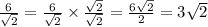 \frac{6}{ \sqrt{2} } = \frac{6}{ \sqrt{2} } \times \frac{ \sqrt{2} }{ \sqrt{2} } = \frac{6 \sqrt{2} }{2} = 3 \sqrt{2}