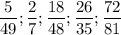 \displaystyle \frac{5}{49} ; \frac{2}{7} ; \frac{18}{48} ; \frac{26}{35} ; \frac{72}{81}