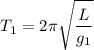 \displaystyle T_1=2\pi \sqrt{\frac{L}{g_1} }