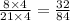 \frac{8 \times 4}{21 \times 4} = \frac{32}{84}