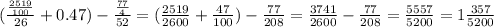 ( \frac{ \frac{2519}{100} }{26} + 0.47) - \frac{ \frac{77}{4} }{52} = ( \frac{2519}{2600} + \frac{47}{100} ) - \frac{77}{208} = \frac{3741}{2600} - \frac{77}{208} = \frac{5557}{5200} = 1 \frac{357}{5200}