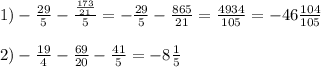 1) - \frac{29}{5} - \frac{ \frac{173}{21} }{5} = - \frac{29}{5} - \frac{865}{21} = \frac{4934}{105} = - 46 \frac{104}{105} \\ \\ 2) - \frac{19}{4} - \frac{69}{20} - \frac{41}{5} = - 8 \frac{1}{5}