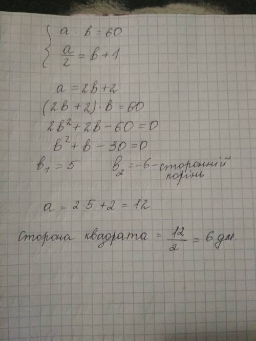 Довжину прямокутника зменшили у 2 рази,а ширину збільшили на 1 дм й одержали квадрат.знайти сторону